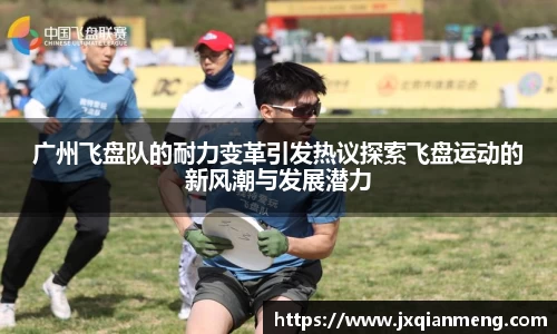 广州飞盘队的耐力变革引发热议探索飞盘运动的新风潮与发展潜力