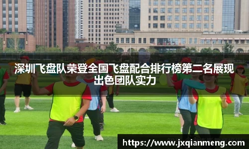 深圳飞盘队荣登全国飞盘配合排行榜第二名展现出色团队实力