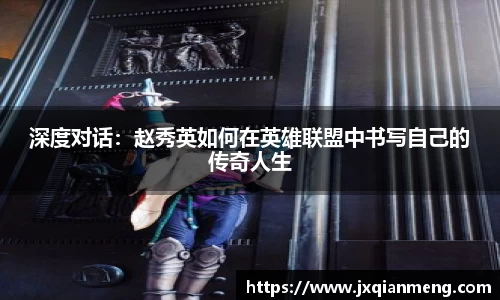 深度对话：赵秀英如何在英雄联盟中书写自己的传奇人生