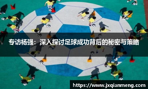 专访杨强：深入探讨足球成功背后的秘密与策略