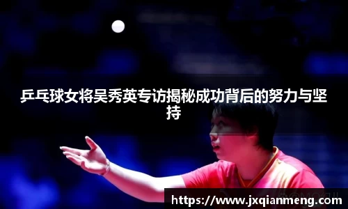 乒乓球女将吴秀英专访揭秘成功背后的努力与坚持