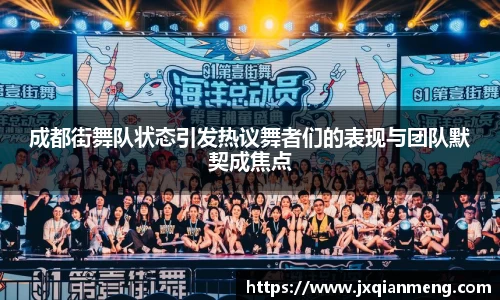 成都街舞队状态引发热议舞者们的表现与团队默契成焦点