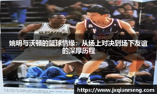 姚明与沃顿的篮球情缘：从场上对决到场下友谊的深厚历程