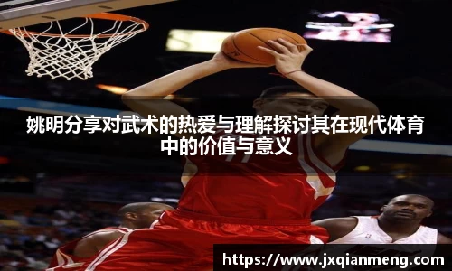 姚明分享对武术的热爱与理解探讨其在现代体育中的价值与意义
