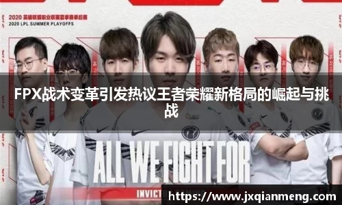 FPX战术变革引发热议王者荣耀新格局的崛起与挑战