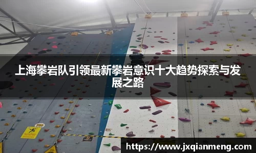 上海攀岩队引领最新攀岩意识十大趋势探索与发展之路