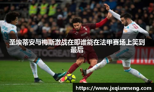 圣埃蒂安与梅斯激战在即谁能在法甲赛场上笑到最后