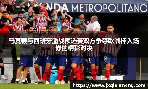 马其顿与西班牙激战预选赛双方争夺欧洲杯入场券的精彩对决
