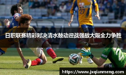 日职联赛精彩对决清水鼓动迎战强敌大阪全力争胜