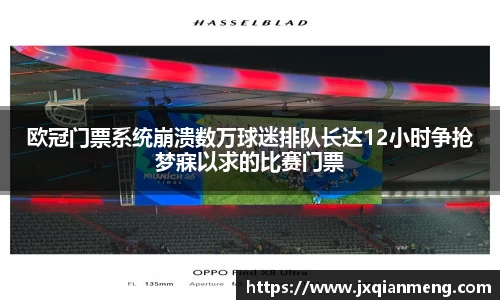 欧冠门票系统崩溃数万球迷排队长达12小时争抢梦寐以求的比赛门票