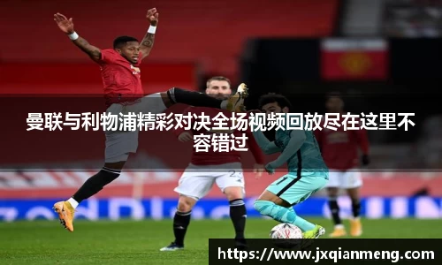 曼联与利物浦精彩对决全场视频回放尽在这里不容错过