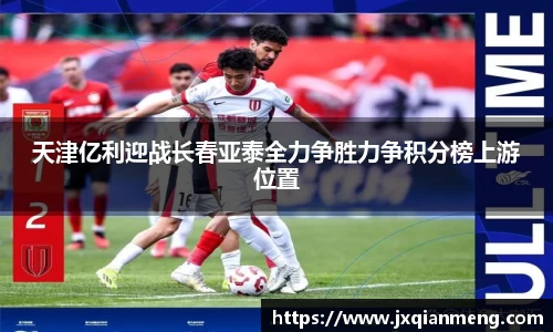 天津亿利迎战长春亚泰全力争胜力争积分榜上游位置