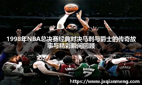 1998年NBA总决赛经典对决马刺与爵士的传奇故事与精彩瞬间回顾