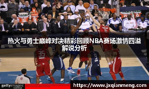 热火与勇士巅峰对决精彩回顾NBA赛场激情四溢解说分析