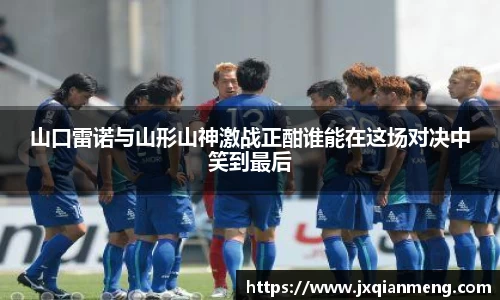 山口雷诺与山形山神激战正酣谁能在这场对决中笑到最后